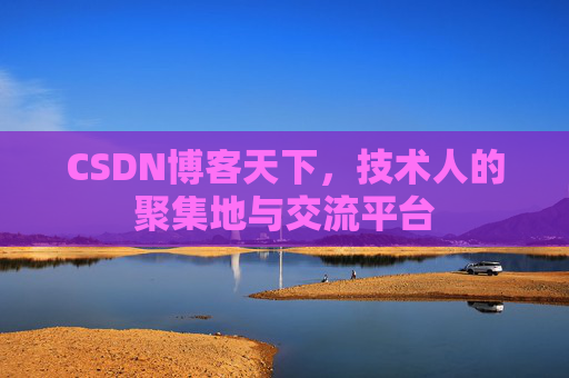 CSDN博客天下,技术人的聚集地与交流平台