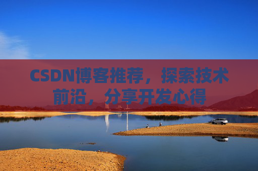 CSDN博客推荐,探索技术前沿,分享开发心得
