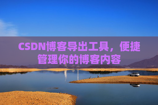 CSDN博客导出工具，便捷管理你的博客内容