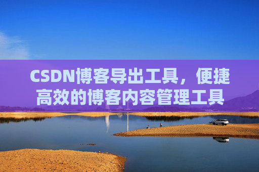 CSDN博客导出工具，便捷高效的博客内容管理工具